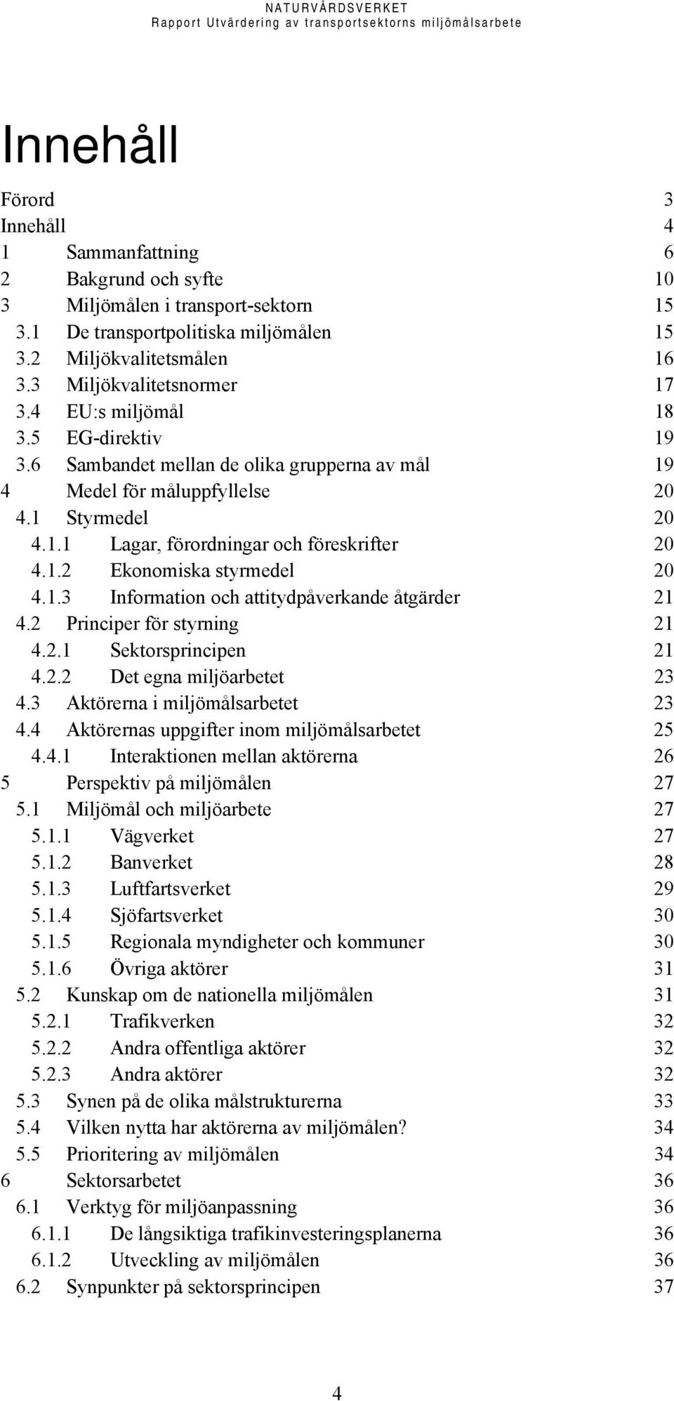 1.2 Ekonomiska styrmedel 20 4.1.3 Information och attitydpåverkande åtgärder 21 4.2 Principer för styrning 21 4.2.1 Sektorsprincipen 21 4.2.2 Det egna miljöarbetet 23 4.