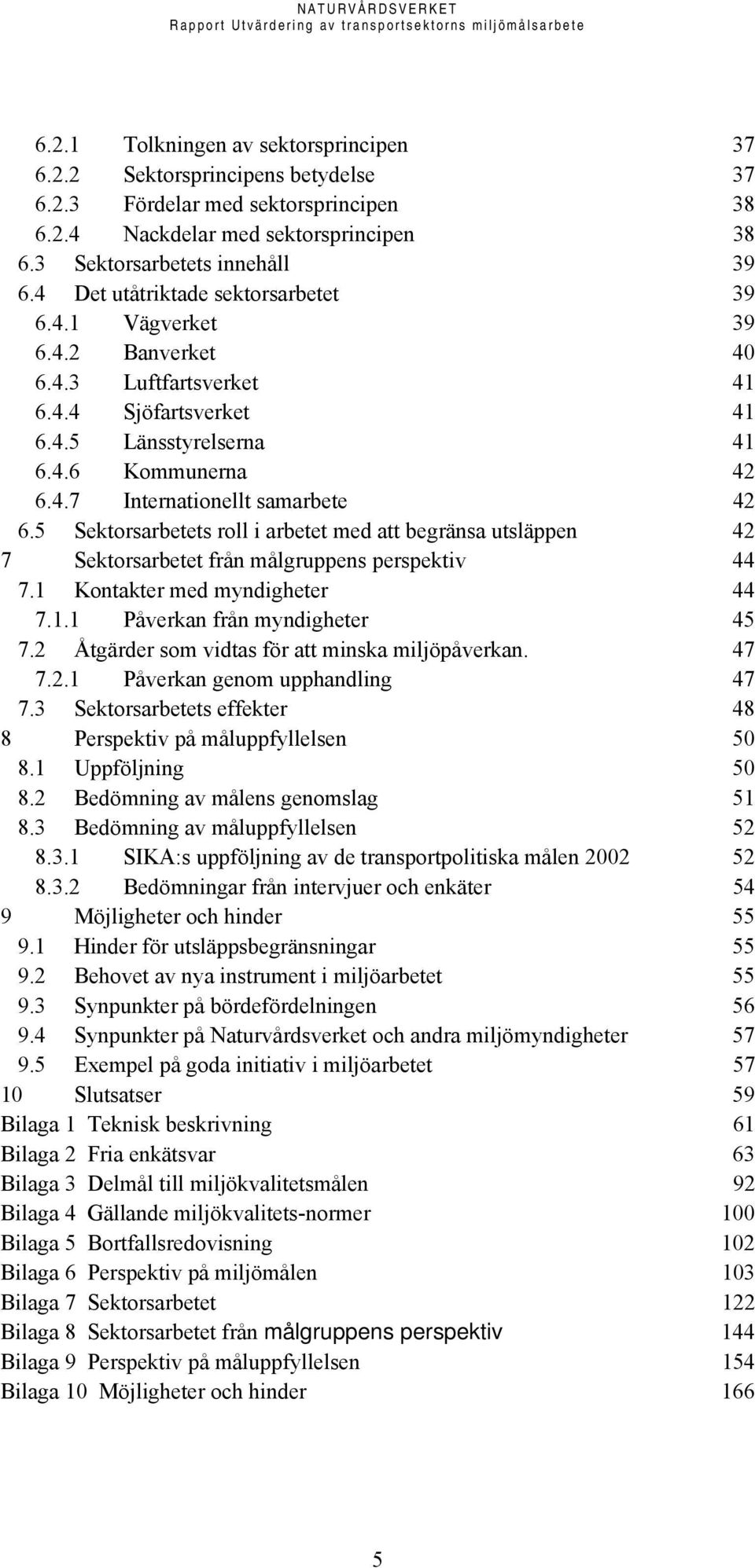 5 Sektorsarbetets roll i arbetet med att begränsa utsläppen 42 7 Sektorsarbetet från målgruppens perspektiv 44 7.1 Kontakter med myndigheter 44 7.1.1 Påverkan från myndigheter 45 7.