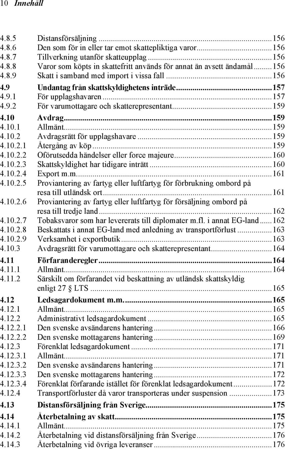 10.1 Avdrag...159 Allmänt...159 4.10.2 Avdragsrätt för upplagshavare...159 4.10.2.1 Återgång av köp...159 4.10.2.2 Oförutsedda händelser eller force majeure...160 4.10.2.3 Skattskyldighet har tidigare inträtt.