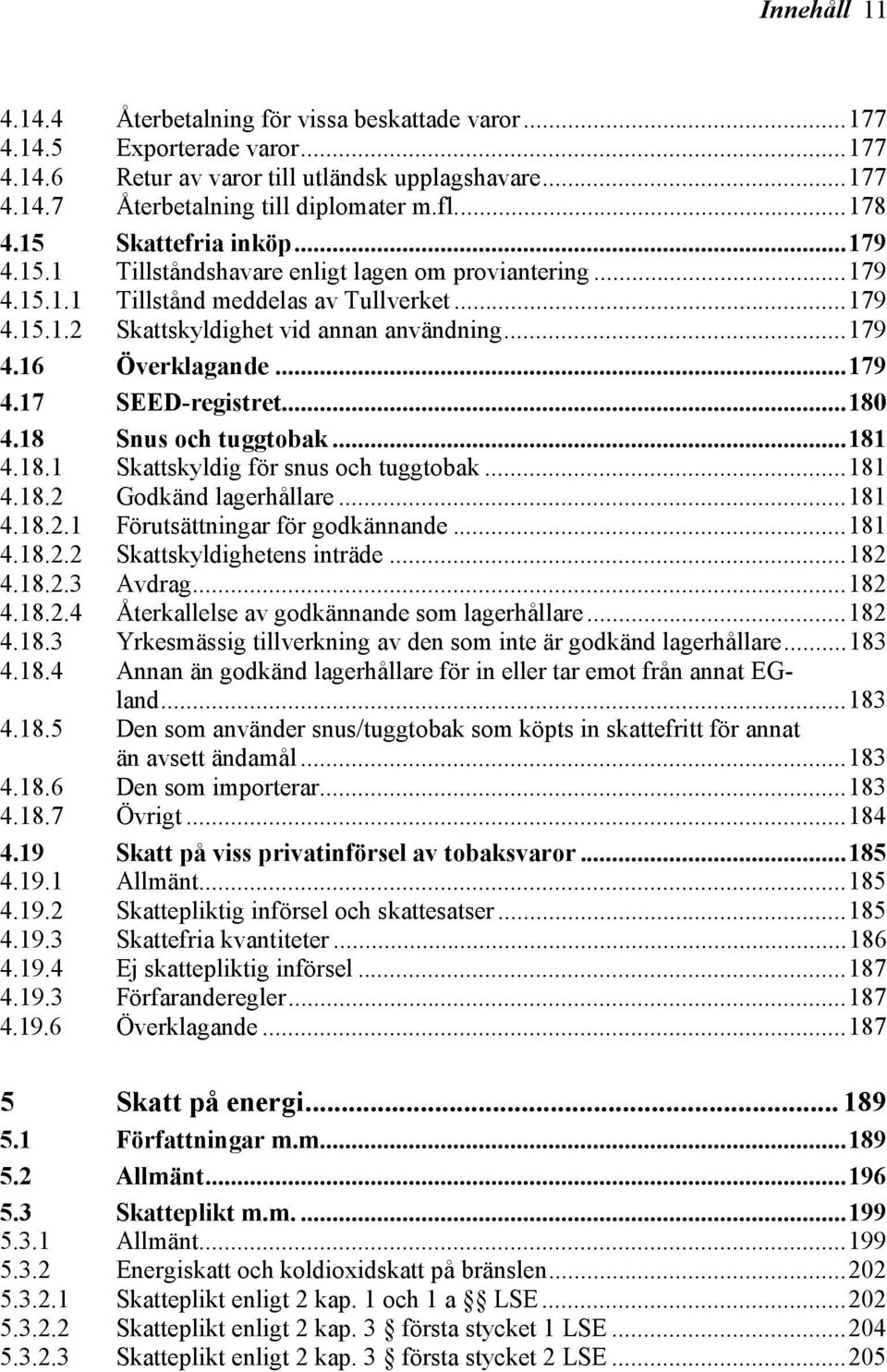 ..179 4.17 SEED-registret...180 4.18 4.18.1 Snus och tuggtobak...181 Skattskyldig för snus och tuggtobak...181 4.18.2 Godkänd lagerhållare...181 4.18.2.1 Förutsättningar för godkännande...181 4.18.2.2 Skattskyldighetens inträde.