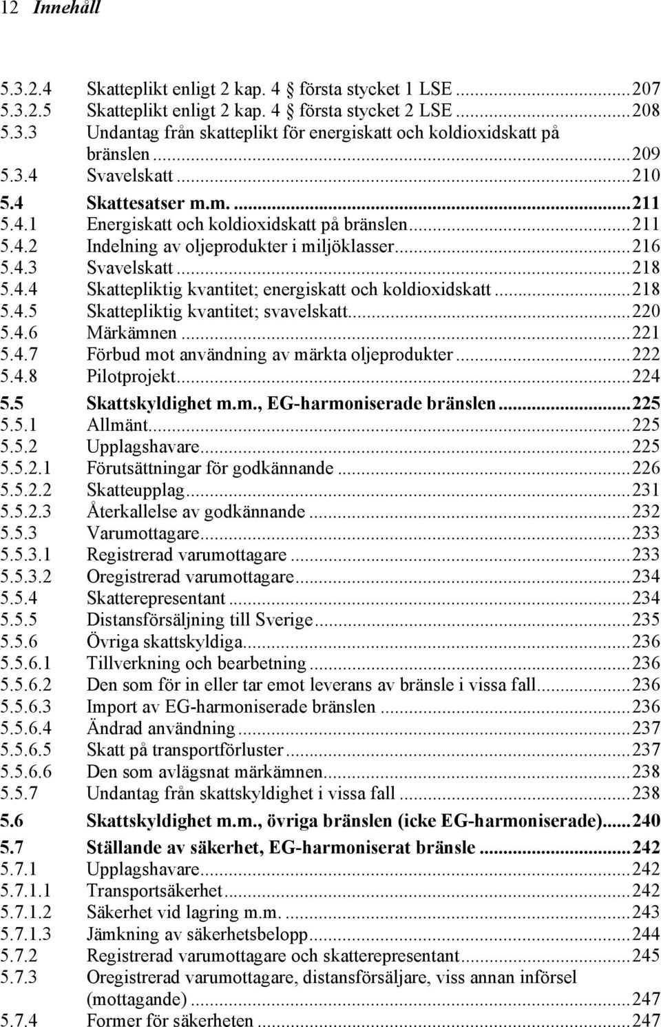 ..218 5.4.5 Skattepliktig kvantitet; svavelskatt...220 5.4.6 Märkämnen...221 5.4.7 Förbud mot användning av märkta oljeprodukter...222 5.4.8 Pilotprojekt...224 5.5 5.5.1 Skattskyldighet m.m., EG-harmoniserade bränslen.