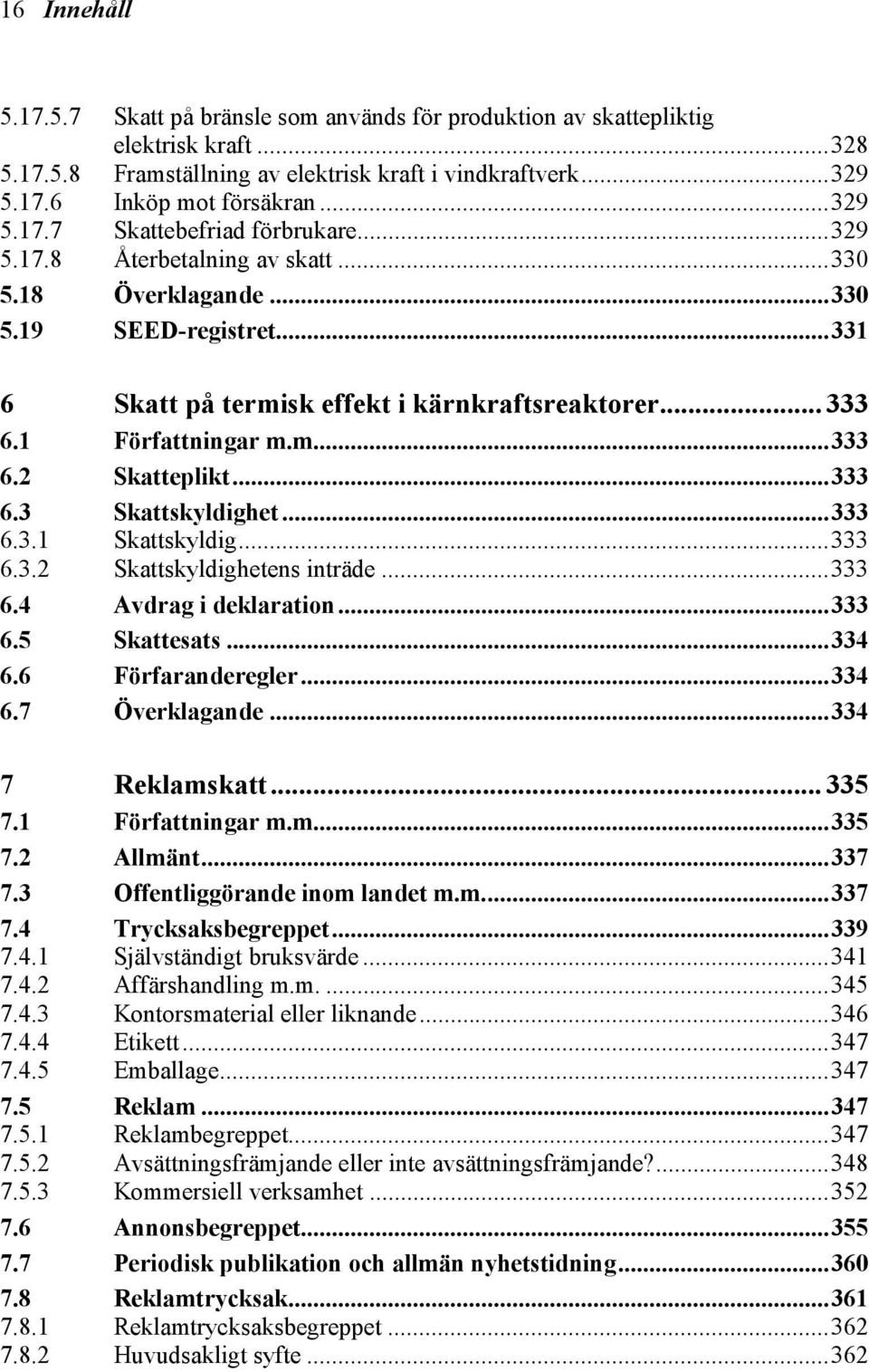 1 Författningar m.m...333 6.2 Skatteplikt...333 6.3 6.3.1 Skattskyldighet...333 Skattskyldig...333 6.3.2 Skattskyldighetens inträde...333 6.4 Avdrag i deklaration...333 6.5 Skattesats...334 6.