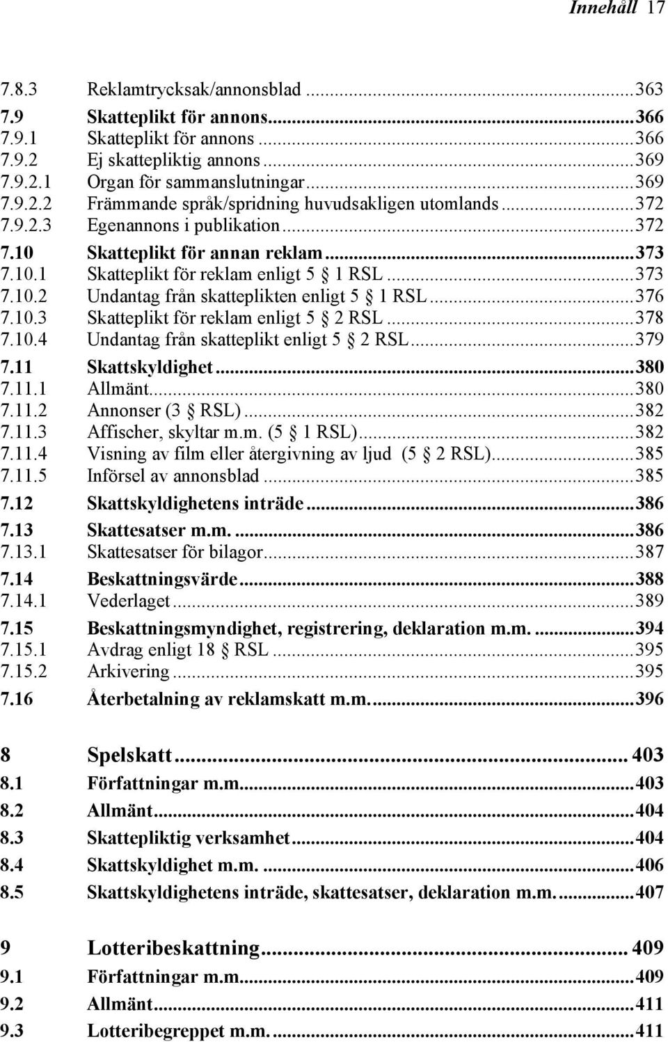 ..378 7.10.4 Undantag från skatteplikt enligt 5 2 RSL...379 7.11 7.11.1 Skattskyldighet...380 Allmänt...380 7.11.2 Annonser (3 RSL)...382 7.11.3 Affischer, skyltar m.m. (5 1 RSL)...382 7.11.4 Visning av film eller återgivning av ljud (5 2 RSL).