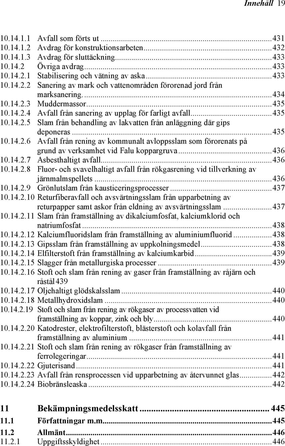 ..435 10.14.2.6 Avfall från rening av kommunalt avloppsslam som förorenats på grund av verksamhet vid Falu koppargruva...436 10.14.2.7 Asbesthaltigt avfall...436 10.14.2.8 Fluor- och svavelhaltigt avfall från rökgasrening vid tillverkning av järnmalmspellets.