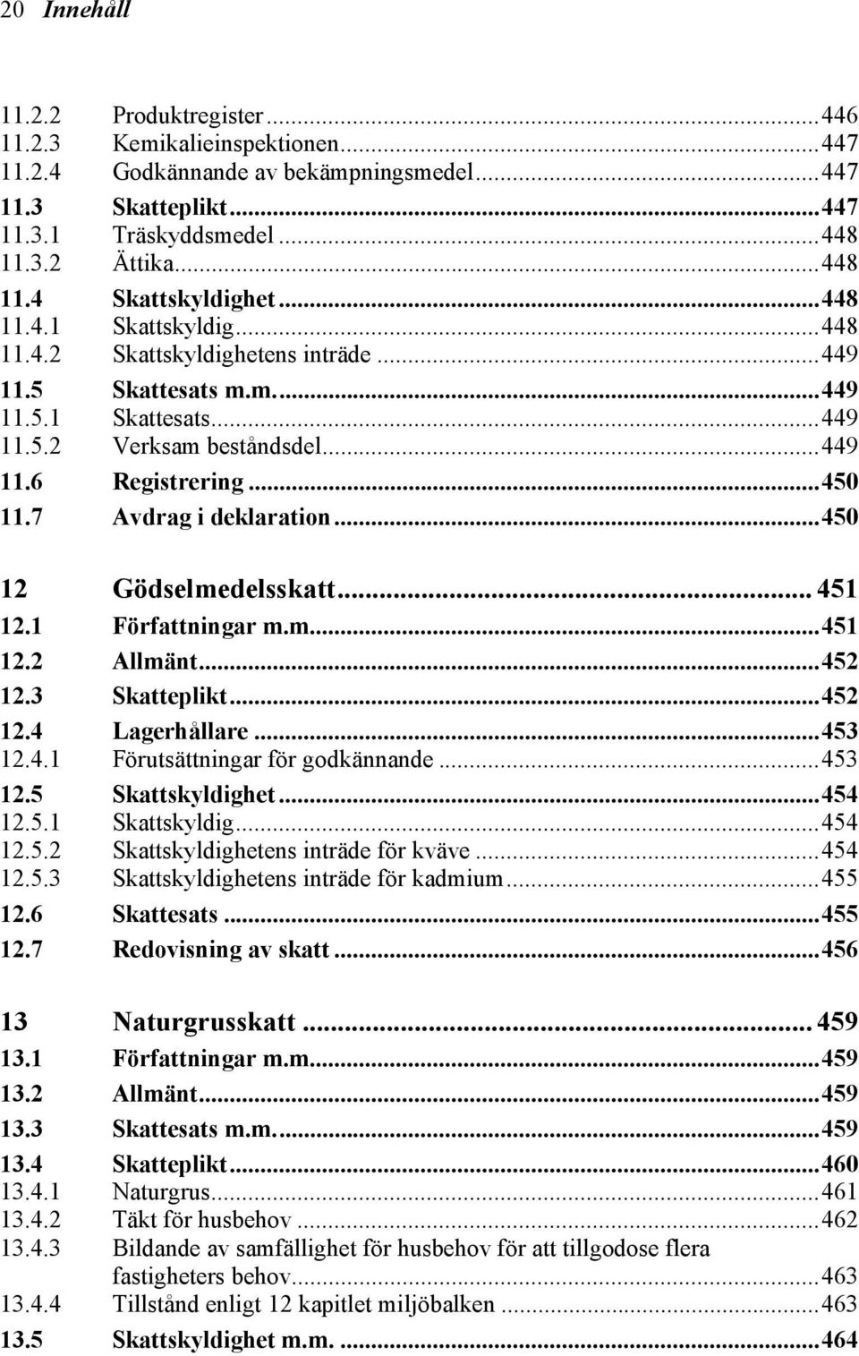 7 Avdrag i deklaration...450 12 Gödselmedelsskatt... 451 12.1 Författningar m.m...451 12.2 Allmänt...452 12.3 Skatteplikt...452 12.4 12.4.1 Lagerhållare...453 Förutsättningar för godkännande...453 12.