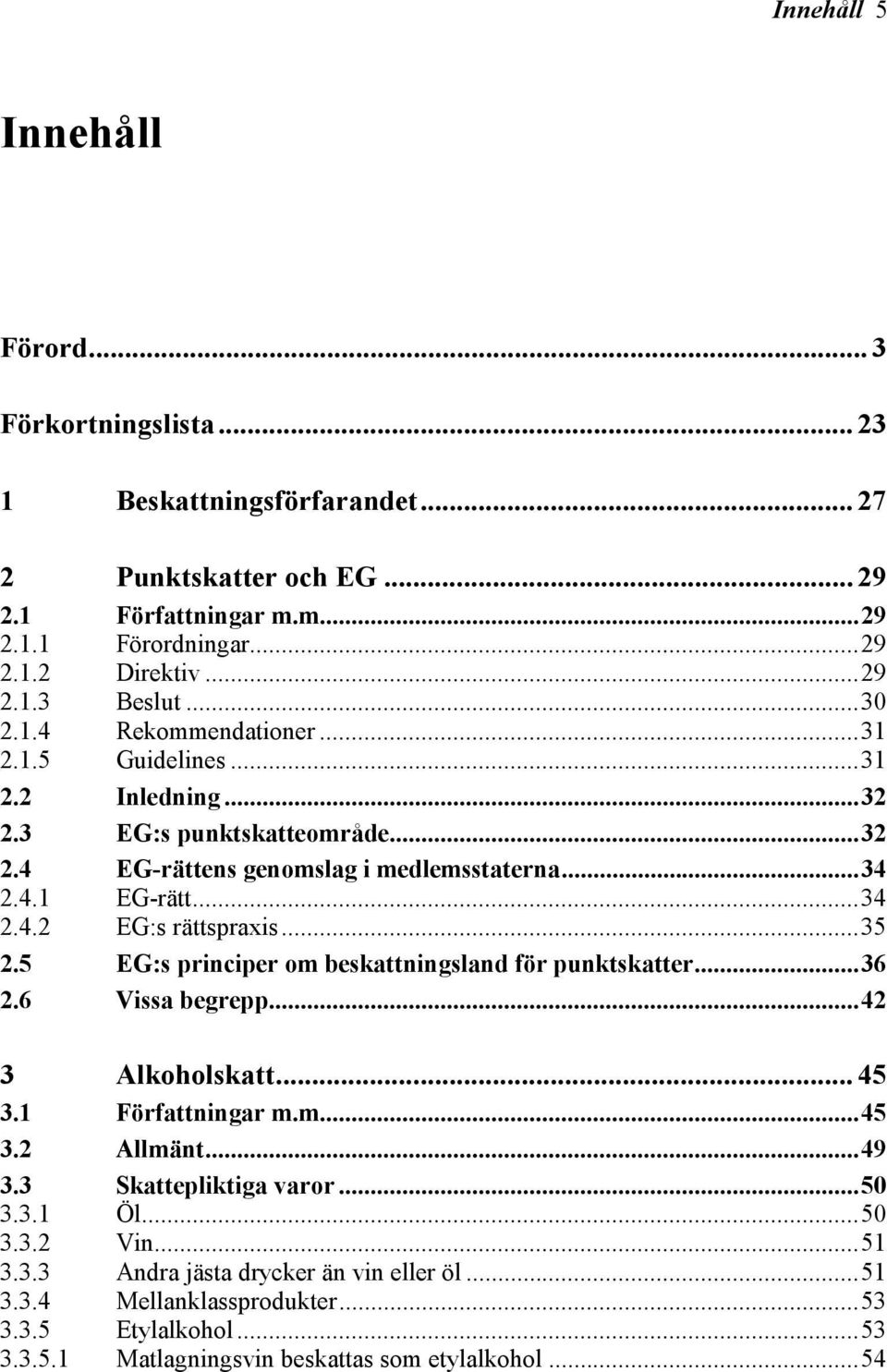 ..35 2.5 EG:s principer om beskattningsland för punktskatter...36 2.6 Vissa begrepp...42 3 Alkoholskatt... 45 3.1 Författningar m.m...45 3.2 Allmänt...49 3.3 3.3.1 Skattepliktiga varor...50 Öl.