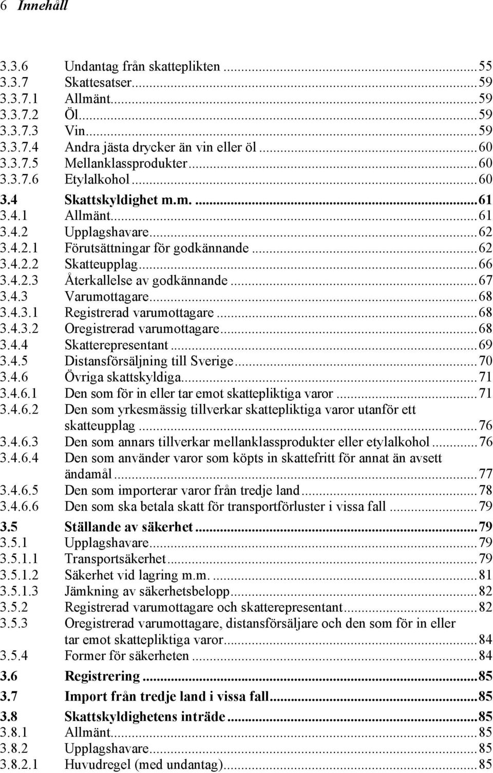 ..67 3.4.3 Varumottagare...68 3.4.3.1 Registrerad varumottagare...68 3.4.3.2 Oregistrerad varumottagare...68 3.4.4 Skatterepresentant...69 3.4.5 Distansförsäljning till Sverige...70 3.4.6 Övriga skattskyldiga.