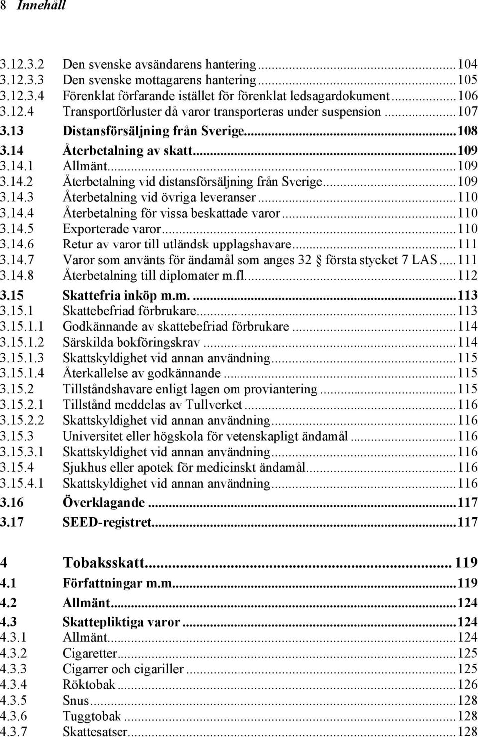 ..110 3.14.4 Återbetalning för vissa beskattade varor...110 3.14.5 Exporterade varor...110 3.14.6 Retur av varor till utländsk upplagshavare...111 3.14.7 Varor som använts för ändamål som anges 32 första stycket 7 LAS.