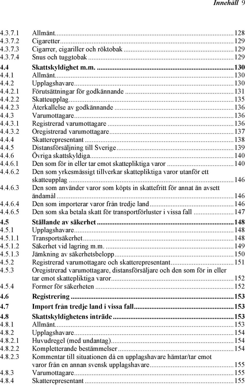 ..137 4.4.4 Skatterepresentant...138 4.4.5 Distansförsäljning till Sverige...139 4.4.6 Övriga skattskyldiga...140 4.4.6.1 Den som för in eller tar emot skattepliktiga varor...140 4.4.6.2 Den som yrkesmässigt tillverkar skattepliktiga varor utanför ett skatteupplag.