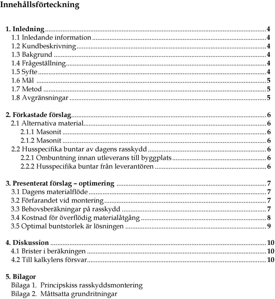 .. 6 3. Presenterat förslag optimering... 7 3.1 Dagens materialflöde... 7 3.2 Förfarandet vid montering... 7 3.3 Behovsberäkningar på rasskydd... 7 3.4 Kostnad för överflödig materialåtgång... 8 3.