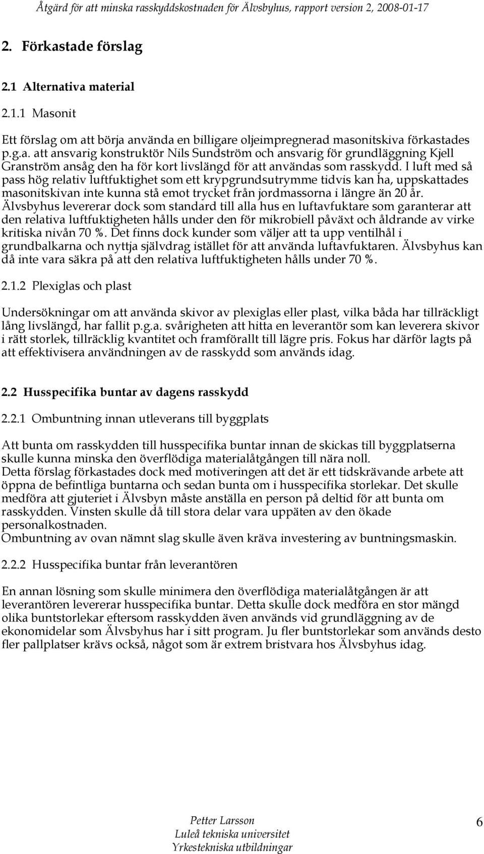 I luft med så pass hög relativ luftfuktighet som ett krypgrundsutrymme tidvis kan ha, uppskattades masonitskivan inte kunna stå emot trycket från jordmassorna i längre än 20 år.