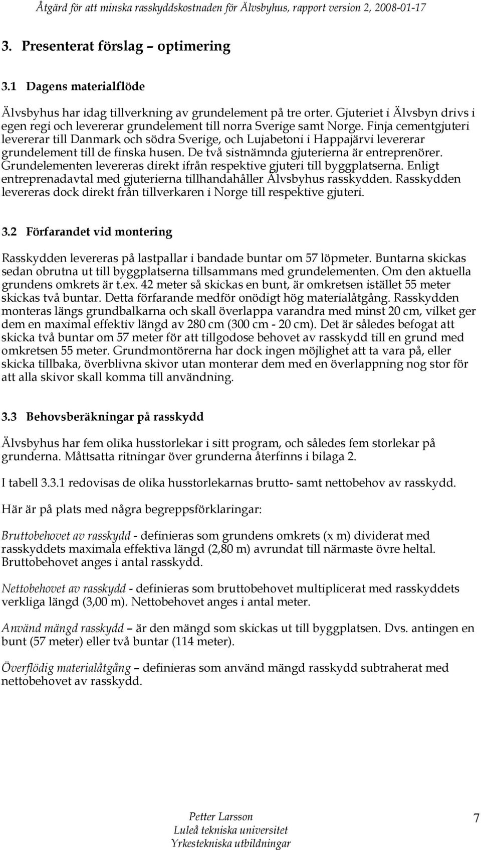 Finja cementgjuteri levererar till Danmark och södra Sverige, och Lujabetoni i Happajärvi levererar grundelement till de finska husen. De två sistnämnda gjuterierna är entreprenörer.