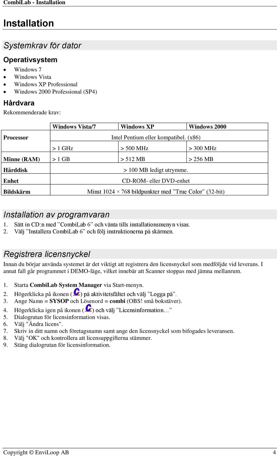 CD-ROM- eller DVD-enhet Minst 1024 768 bildpunkter med True Color (32-bit) Installation av programvaran 1. Sätt in CD:n med CombiLab 6 och vänta tills installationsmenyn visas. 2.