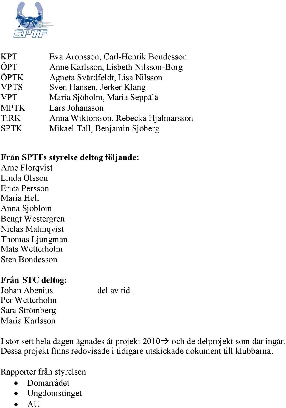 Sjöblom Bengt Westergren Niclas Malmqvist Thomas Ljungman Mats Wetterholm Sten Bondesson Från STC deltog: Johan Abenius Per Wetterholm Sara Strömberg Maria Karlsson del av tid I stor sett