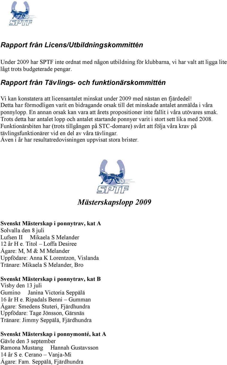 Detta har förmodligen varit en bidragande orsak till det minskade antalet anmälda i våra ponnylopp. En annan orsak kan vara att årets propositioner inte fallit i våra utövares smak.