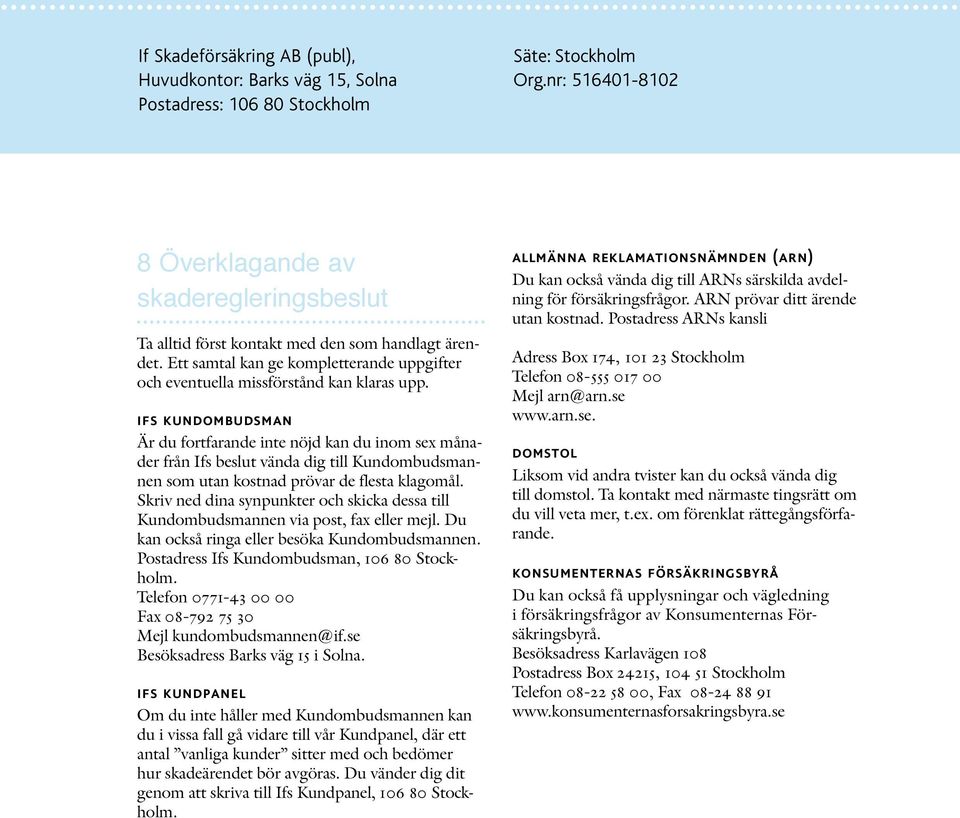 ifs kundombudsman Är du fortfarande inte nöjd kan du inom sex månader från Ifs beslut vända dig till Kundombudsmannen som utan kostnad prövar de flesta klagomål.