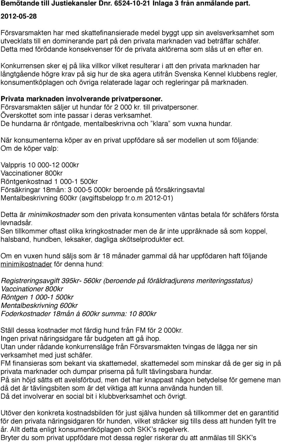 Konkurrensen sker ej på lika villkor vilket resulterar i att den privata marknaden har långtgående högre krav på sig hur de ska agera utifrån Svenska Kennel klubbens regler, konsumentköplagen och