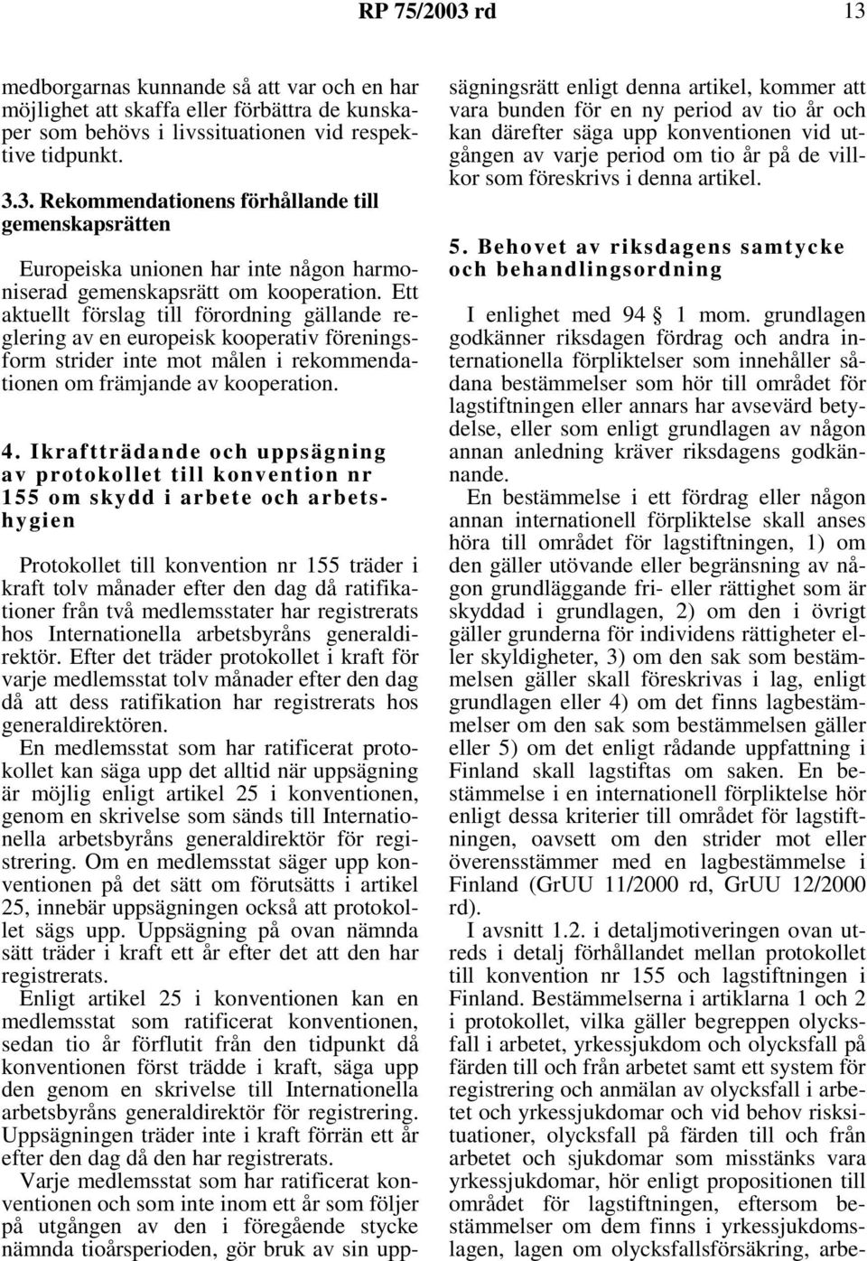 Ikraftträdande och uppsägning av protokollet till konvention nr 155 om skydd i arbete och arbetshygien Protokollet till konvention nr 155 träder i kraft tolv månader efter den dag då ratifikationer