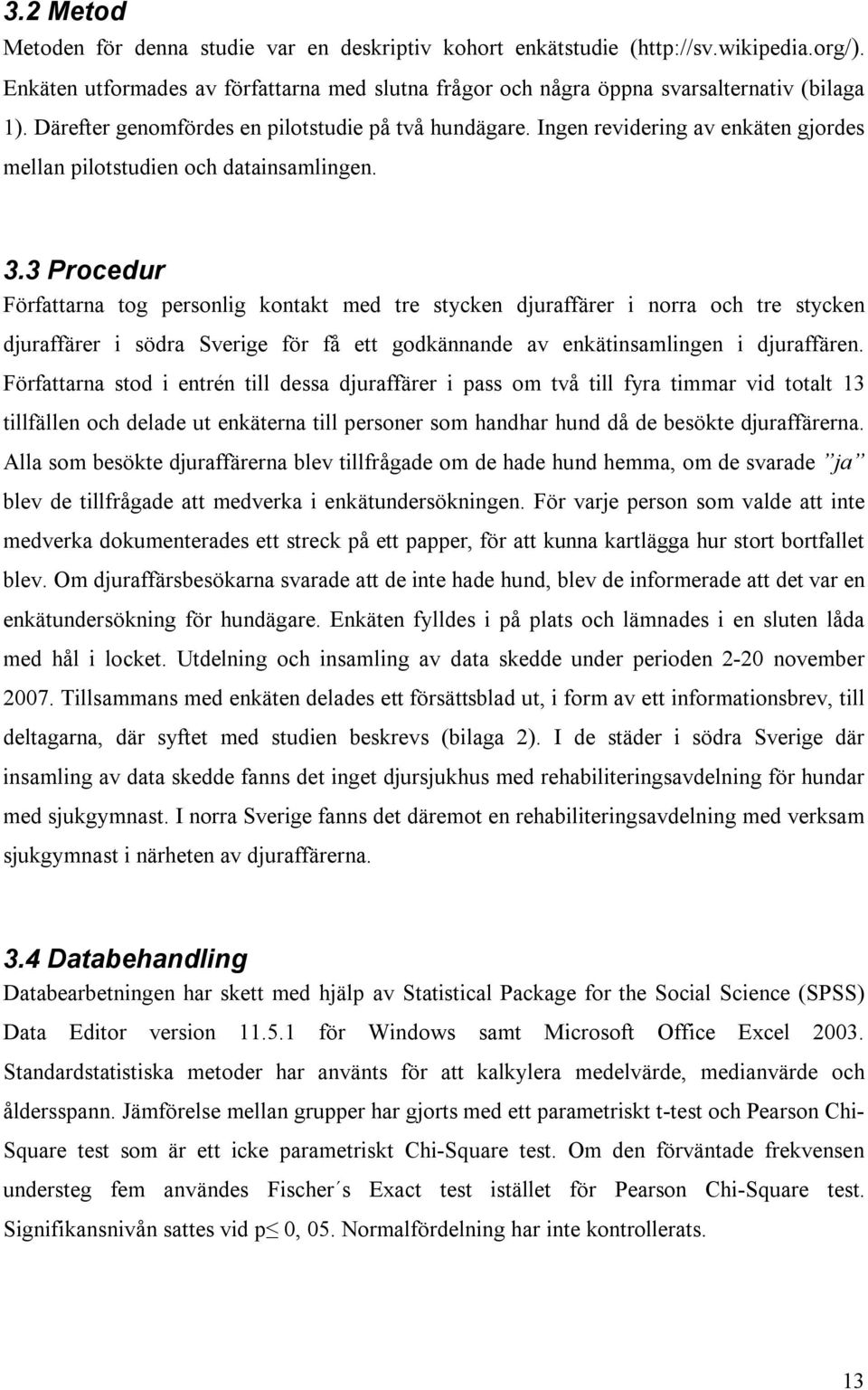 3 Procedur Författarna tog personlig kontakt med tre stycken djuraffärer i norra och tre stycken djuraffärer i södra Sverige för få ett godkännande av enkätinsamlingen i djuraffären.