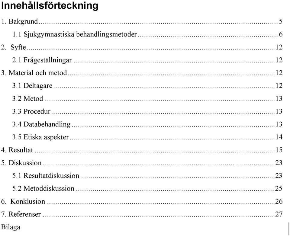 3 Procedur...13 3.4 Databehandling...13 3.5 Etiska aspekter...14 4. Resultat...15 5. Diskussion.