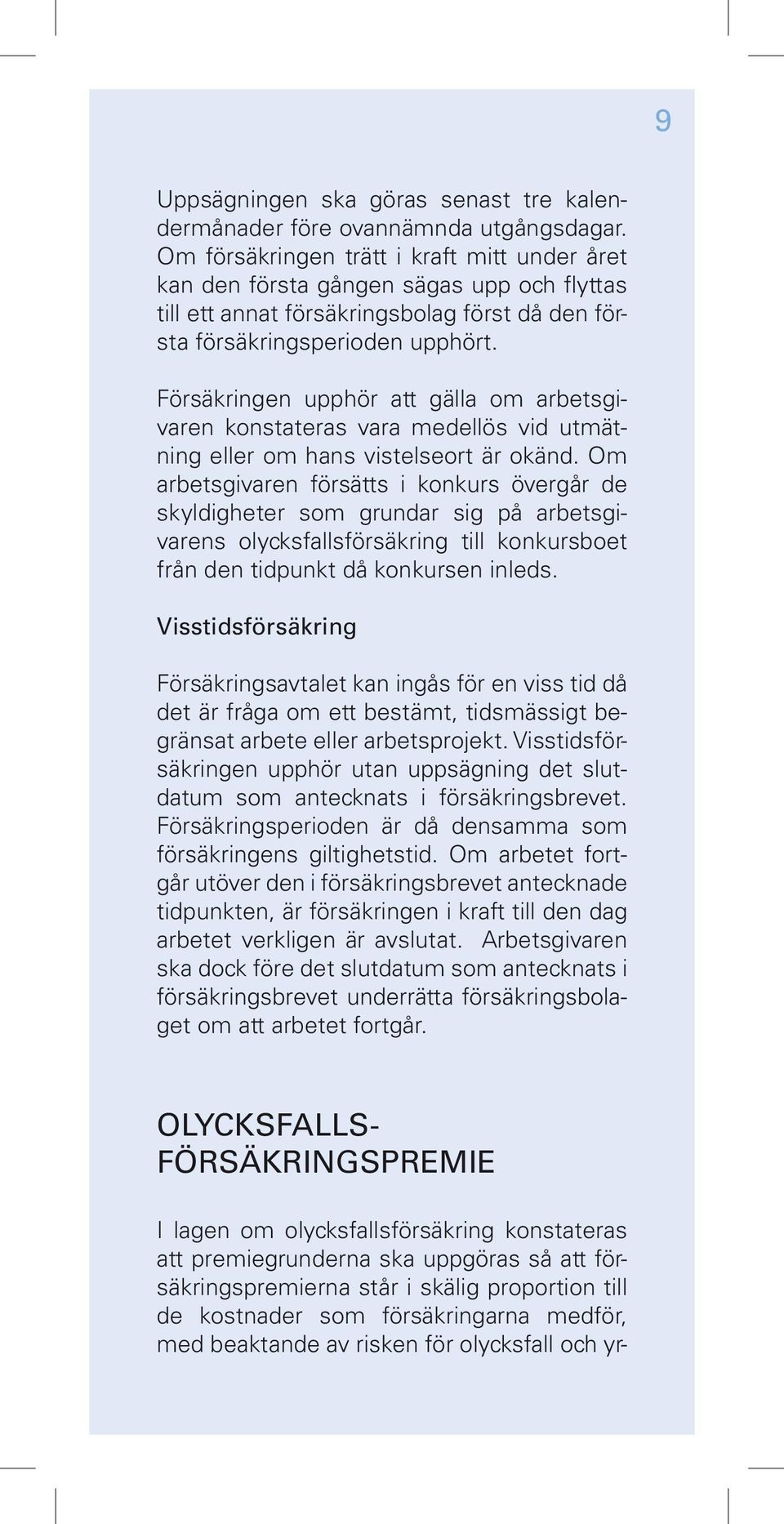 Försäkringen upphör att gälla om arbetsgivaren konstateras vara medellös vid utmätning eller om hans vistelseort är okänd.