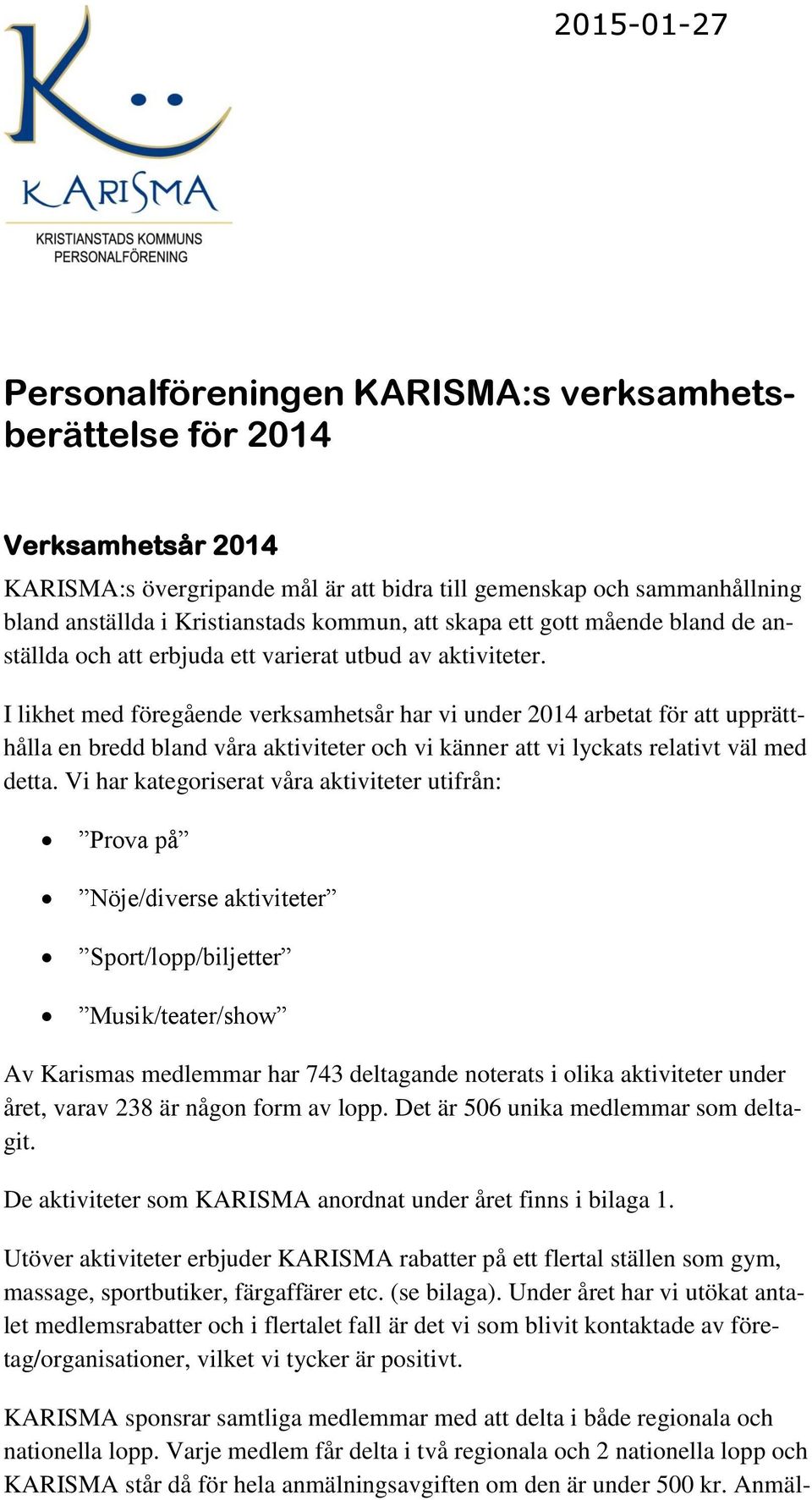 I likhet med föregående verksamhetsår har vi under 2014 arbetat för att upprätthålla en bredd bland våra aktiviteter och vi känner att vi lyckats relativt väl med detta.