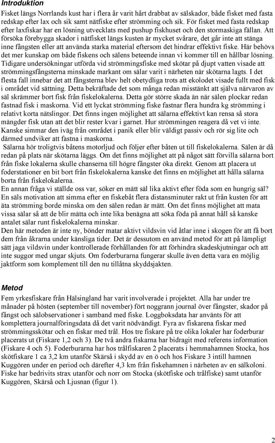 Att försöka förebygga skador i nätfisket längs kusten är mycket svårare, det går inte att stänga inne fångsten eller att använda starka material eftersom det hindrar effektivt fiske.