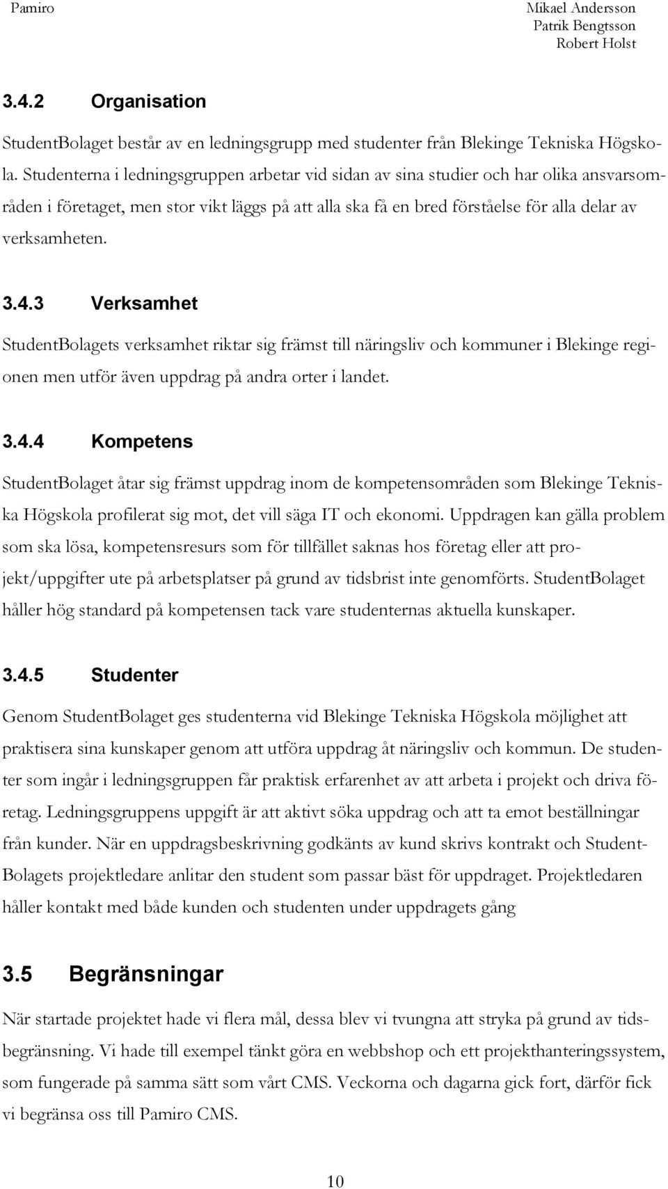 3 Verksamhet StudentBolagets verksamhet riktar sig främst till näringsliv och kommuner i Blekinge regionen men utför även uppdrag på andra orter i landet. 3.4.