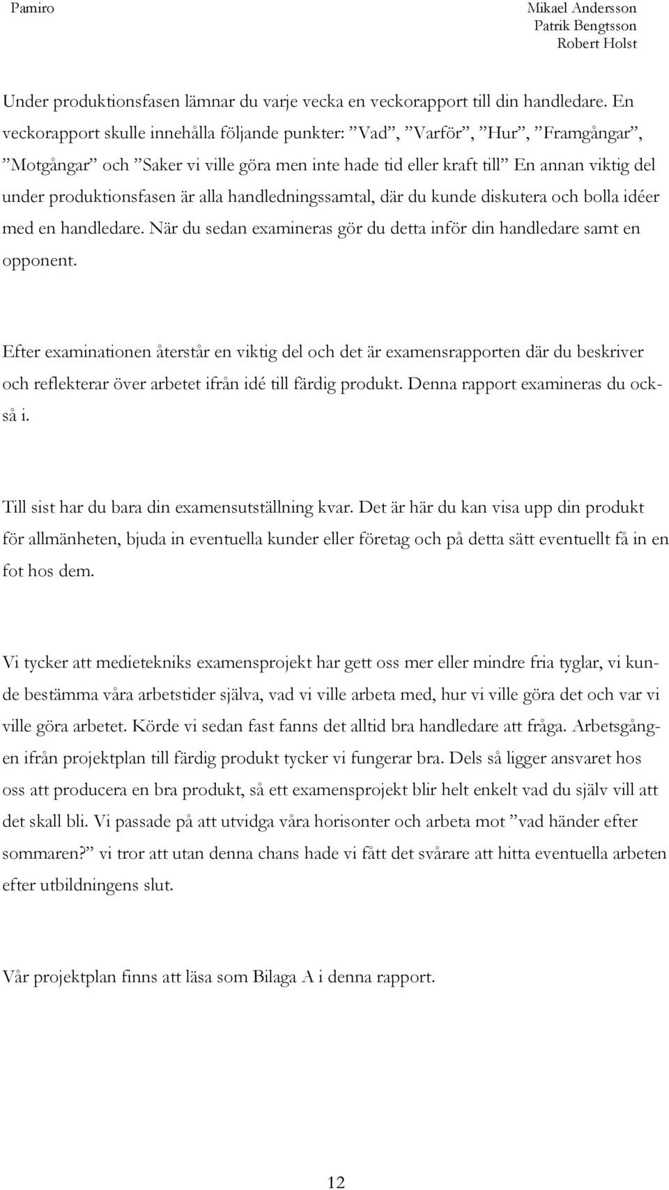 alla handledningssamtal, där du kunde diskutera och bolla idéer med en handledare. När du sedan examineras gör du detta inför din handledare samt en opponent.