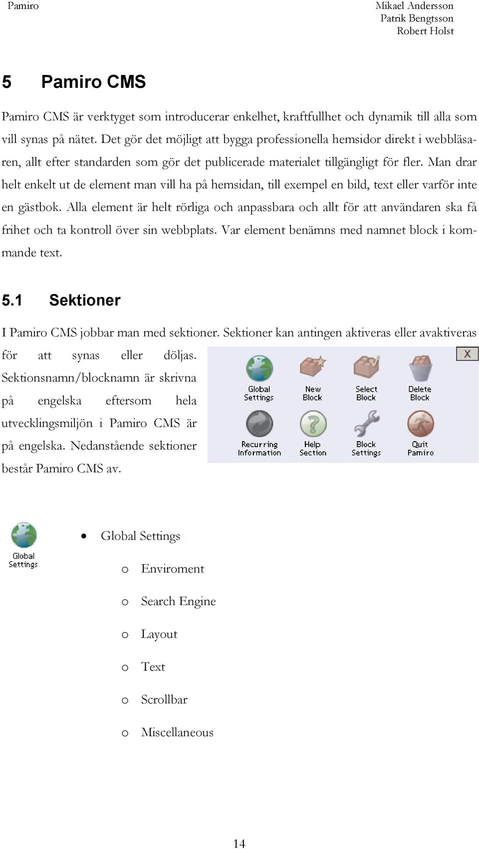 Man drar helt enkelt ut de element man vill ha på hemsidan, till exempel en bild, text eller varför inte en gästbok.