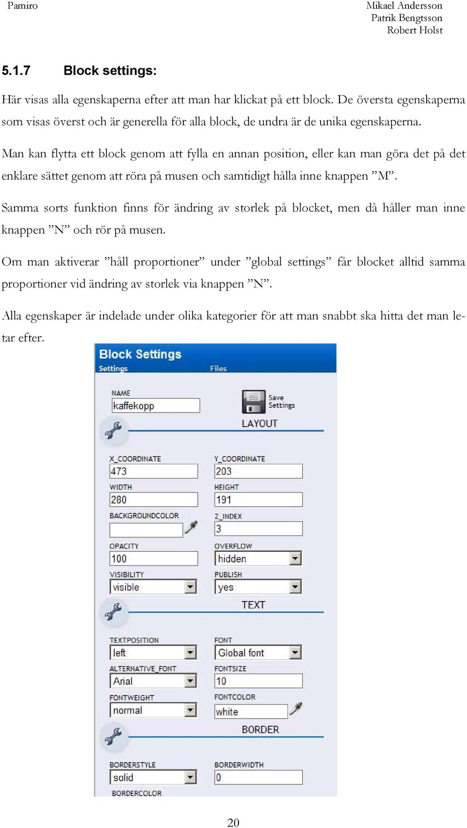 Man kan flytta ett block genom att fylla en annan position, eller kan man göra det på det enklare sättet genom att röra på musen och samtidigt hålla inne knappen M.