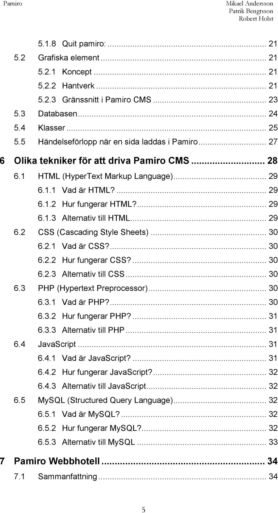 .. 29 6.2 CSS (Cascading Style Sheets)... 30 6.2.1 Vad är CSS?... 30 6.2.2 Hur fungerar CSS?... 30 6.2.3 Alternativ till CSS... 30 6.3 PHP (Hypertext Preprocessor)... 30 6.3.1 Vad är PHP?... 30 6.3.2 Hur fungerar PHP?