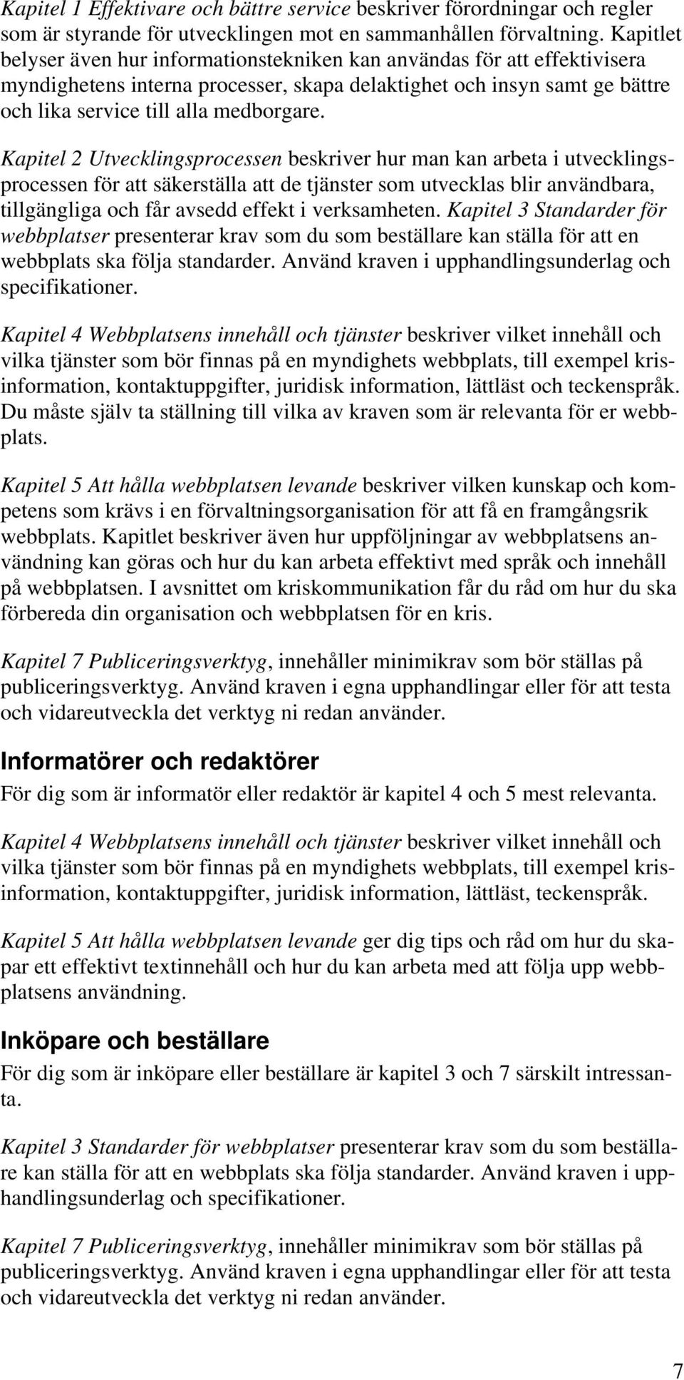 Kapitel 2 Utvecklingsprocessen beskriver hur man kan arbeta i utvecklingsprocessen för att säkerställa att de tjänster som utvecklas blir användbara, tillgängliga och får avsedd effekt i verksamheten.