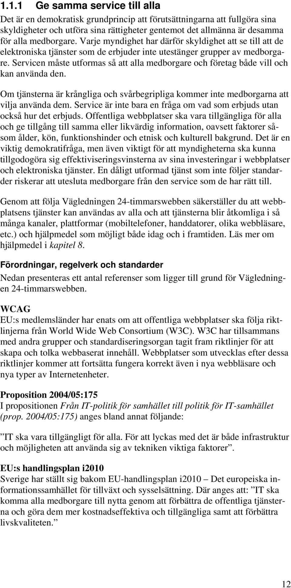 Servicen måste utformas så att alla medborgare och företag både vill och kan använda den. Om tjänsterna är krångliga och svårbegripliga kommer inte medborgarna att vilja använda dem.