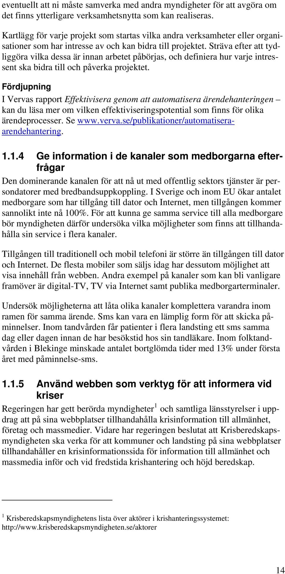 Sträva efter att tydliggöra vilka dessa är innan arbetet påbörjas, och definiera hur varje intressent ska bidra till och påverka projektet.