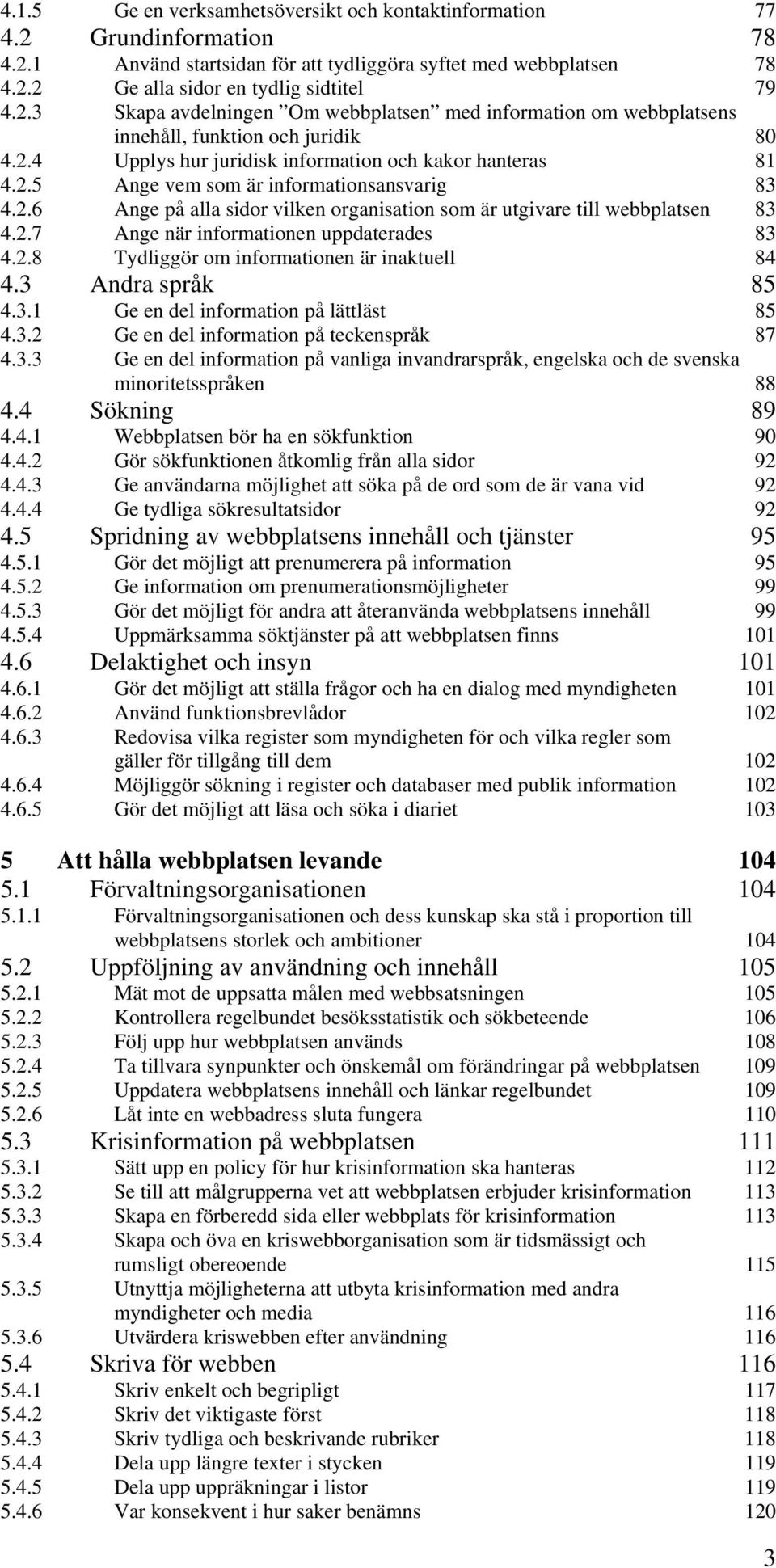 2.8 Tydliggör om informationen är inaktuell 84 4.3 Andra språk 85 4.3.1 Ge en del information på lättläst 85 4.3.2 Ge en del information på teckenspråk 87 4.3.3 Ge en del information på vanliga invandrarspråk, engelska och de svenska minoritetsspråken 88 4.