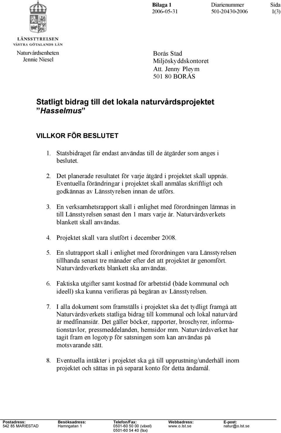 Eventuella förändringar i projektet skall anmälas skriftligt och godkännas av Länsstyrelsen innan de utförs. 3.