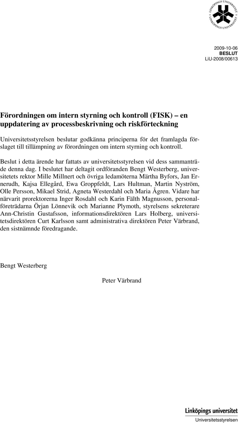 I beslutet har deltagit ordföranden Bengt Westerberg, universitetets rektor Mille Millnert och övriga ledamöterna Märtha Byfors, Jan Ernerudh, Kajsa Ellegård, Ewa Groppfeldt, Lars Hultman, Martin