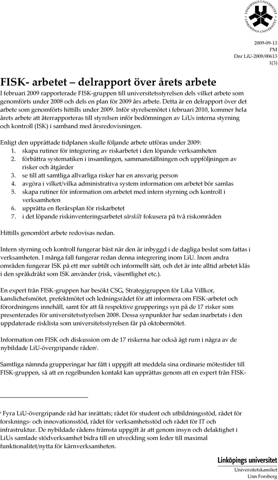 Inför styrelsemötet i februari 2010, kommer hela årets arbete att återrapporteras till styrelsen inför bedömningen av LiUs interna styrning och kontroll (ISK) i samband med årsredovisningen.