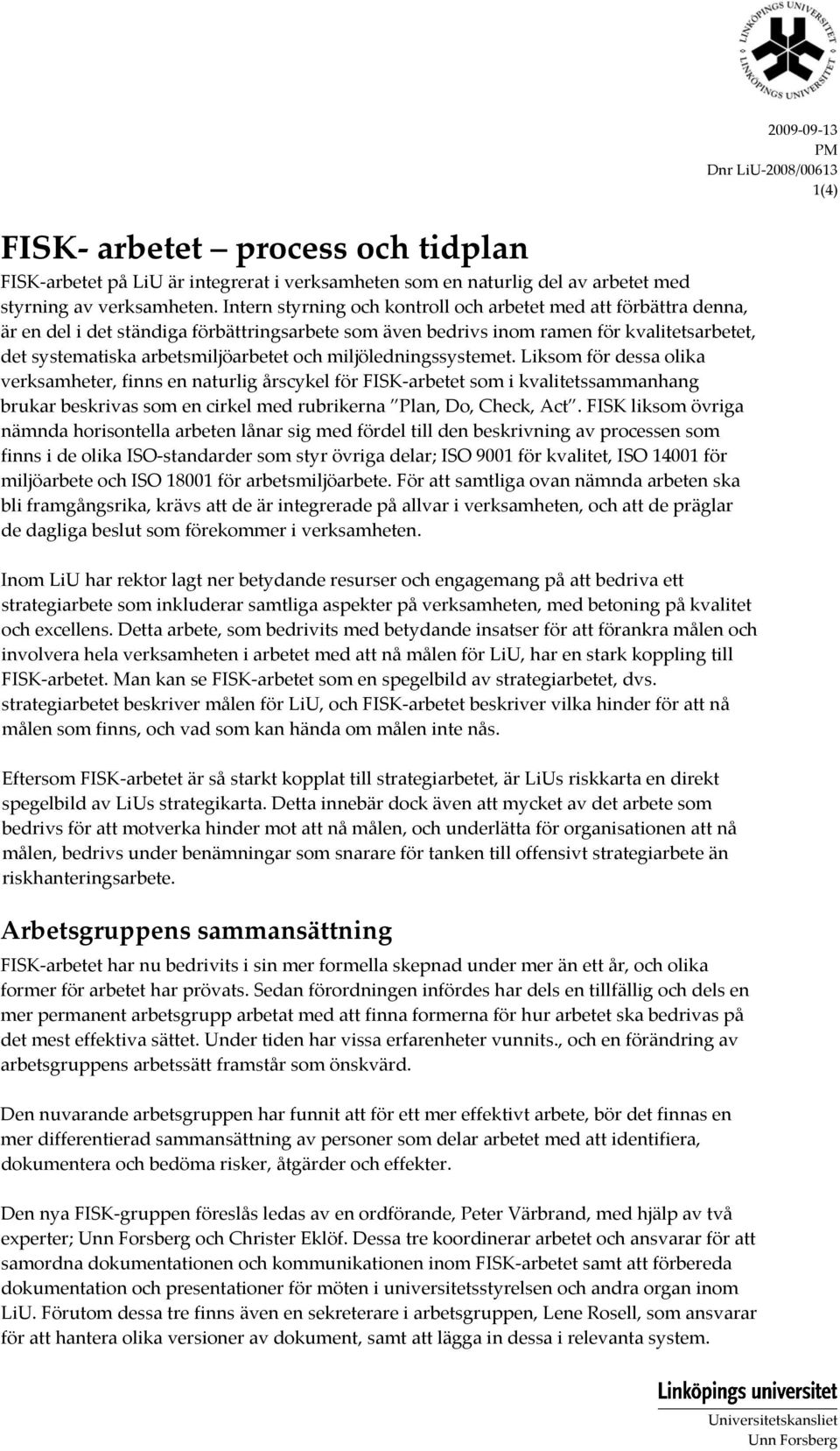 miljöledningssystemet. Liksom för dessa olika verksamheter, finns en naturlig årscykel för FISK arbetet som i kvalitetssammanhang brukar beskrivas som en cirkel med rubrikerna Plan, Do, Check, Act.
