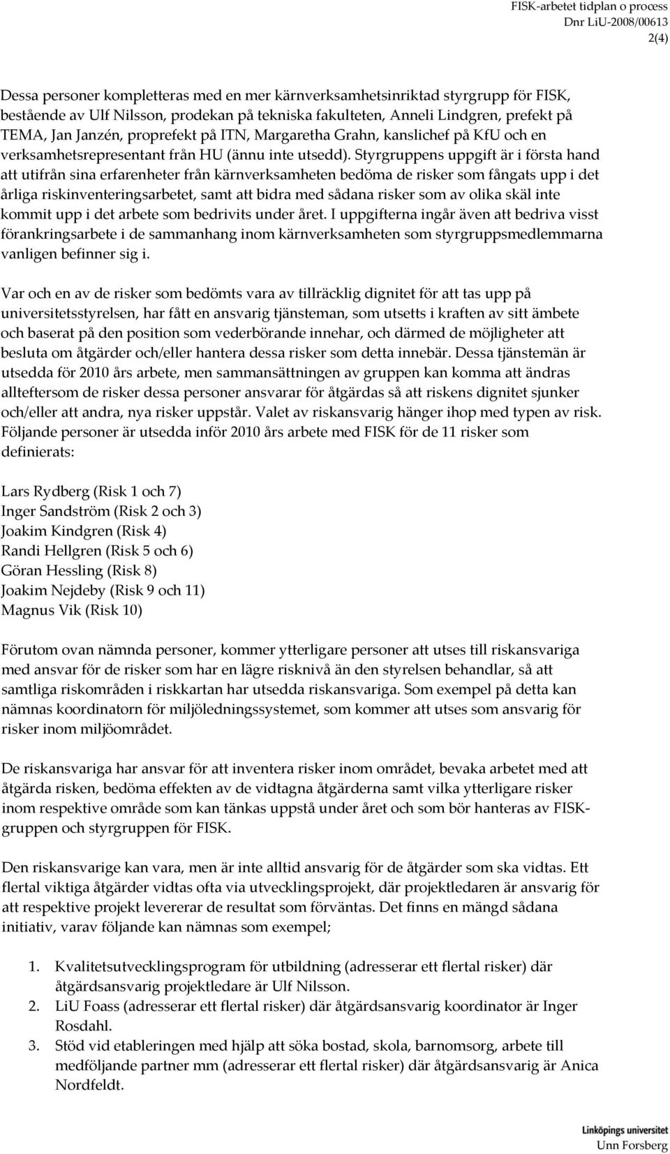 Styrgruppens uppgift är i första hand att utifrån sina erfarenheter från kärnverksamheten bedöma de risker som fångats upp i det årliga riskinventeringsarbetet, samt att bidra med sådana risker som