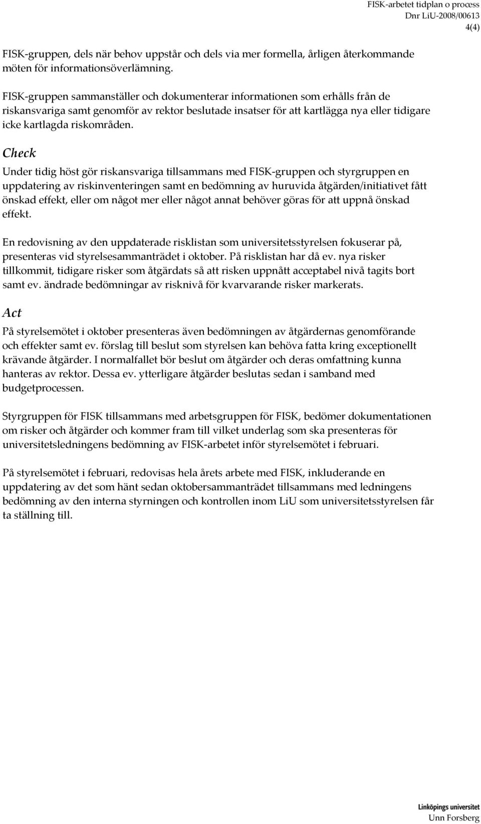 Check Under tidig höst gör riskansvariga tillsammans med FISK gruppen och styrgruppen en uppdatering av riskinventeringen samt en bedömning av huruvida åtgärden/initiativet fått önskad effekt, eller