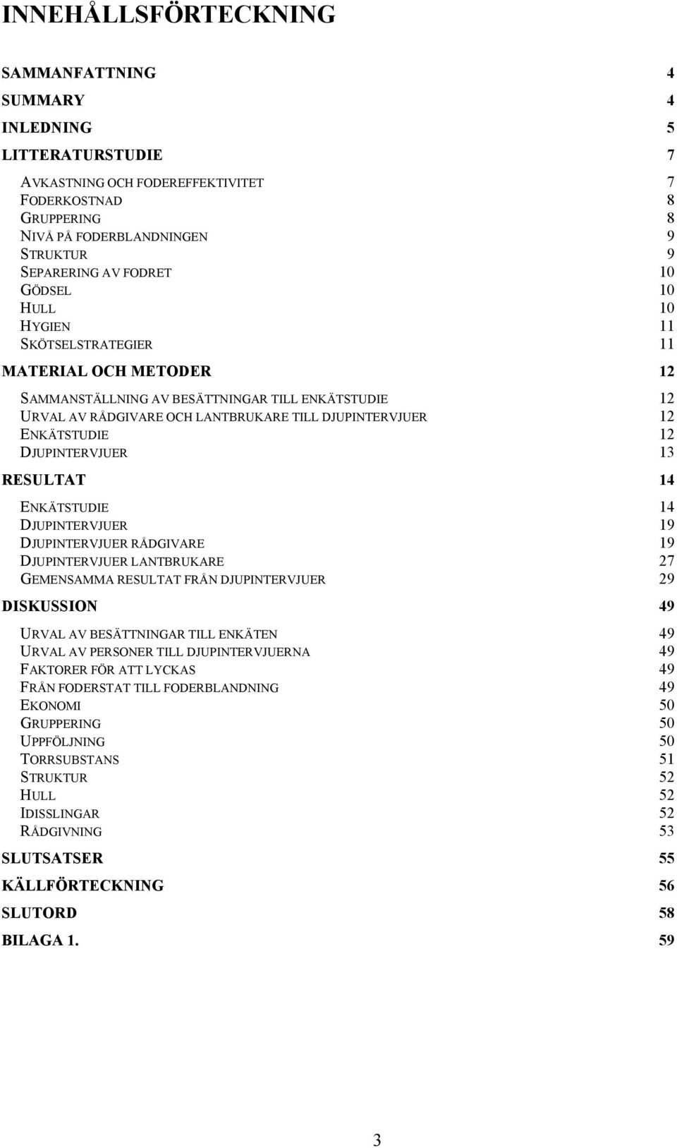 ENKÄTSTUDIE 12 DJUPINTERVJUER 13 RESULTAT 14 ENKÄTSTUDIE 14 DJUPINTERVJUER 19 DJUPINTERVJUER RÅDGIVARE 19 DJUPINTERVJUER LANTBRUKARE 27 GEMENSAMMA RESULTAT FRÅN DJUPINTERVJUER 29 DISKUSSION 49 URVAL