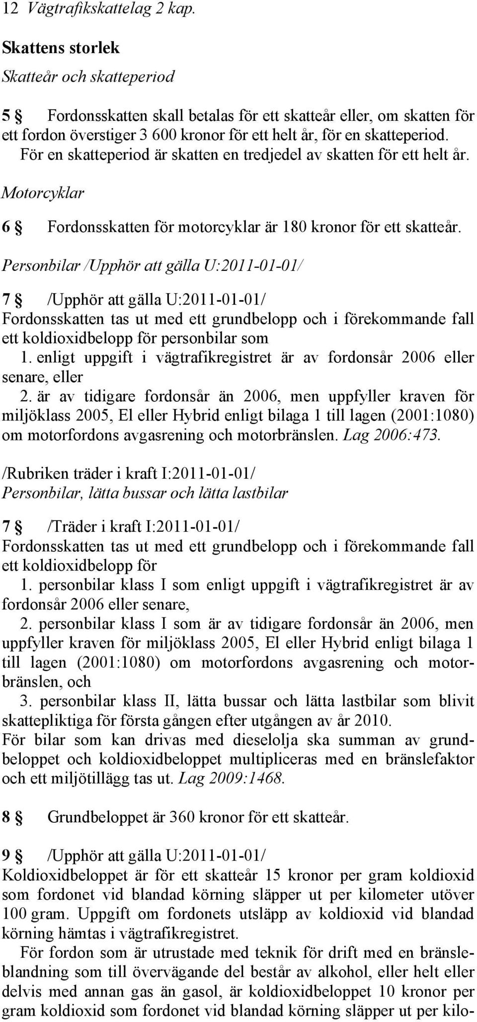 För en skatteperiod är skatten en tredjedel av skatten för ett helt år. Motorcyklar 6 Fordonsskatten för motorcyklar är 180 kronor för ett skatteår.