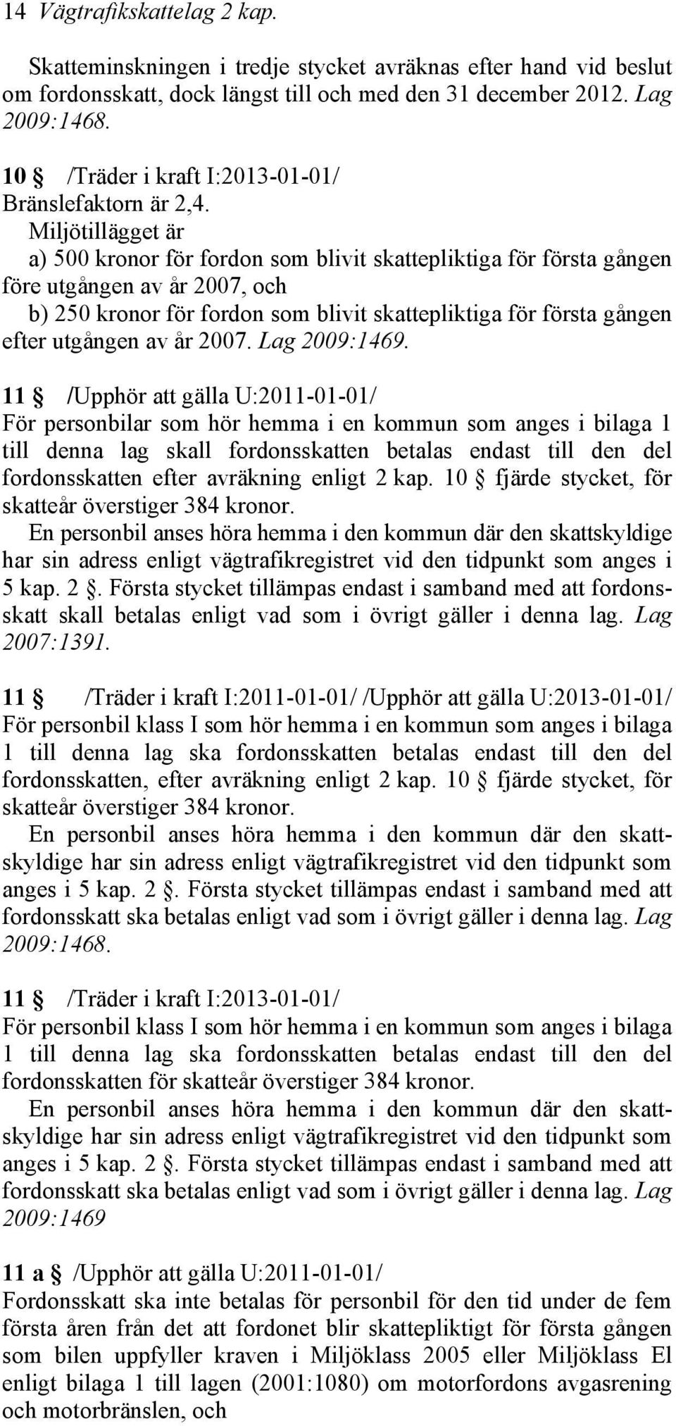 Miljötillägget är a) 500 kronor för fordon som blivit skattepliktiga för första gången före utgången av år 2007, och b) 250 kronor för fordon som blivit skattepliktiga för första gången efter