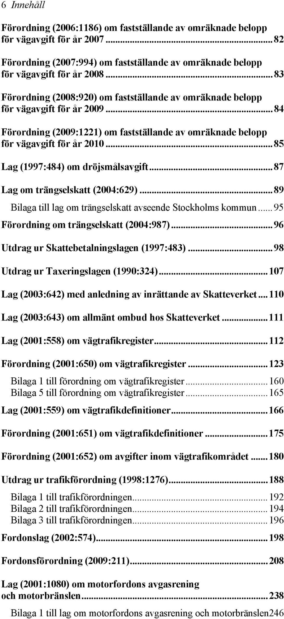 ..85 Lag (1997:484) om dröjsmålsavgift...87 Lag om trängselskatt (2004:629)...89 Bilaga till lag om trängselskatt avseende Stockholms kommun...95 Förordning om trängselskatt (2004:987).