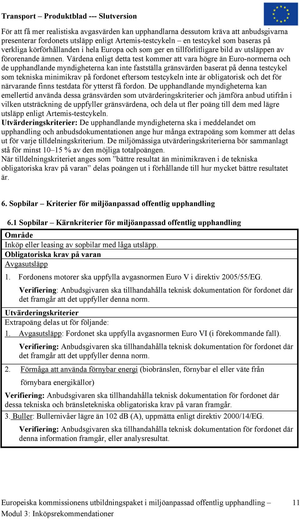 Värdena enligt detta test kommer att vara högre än Euro-normerna och de upphandlande myndigheterna kan inte fastställa gränsvärden baserat på denna testcykel som tekniska minimikrav på fordonet