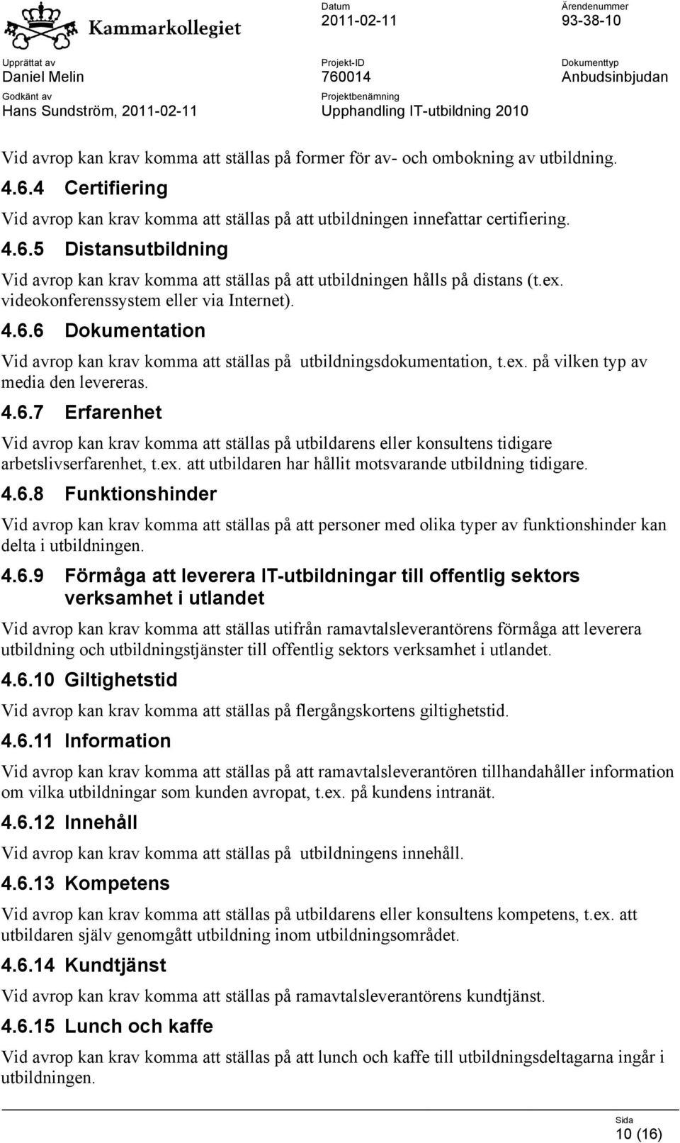 ex. på vilken typ av media den levereras. 4.6.7 Erfarenhet Vid avrop kan krav komma att ställas på utbildarens eller konsultens tidigare arbetslivserfarenhet, t.ex. att utbildaren har hållit motsvarande utbildning tidigare.