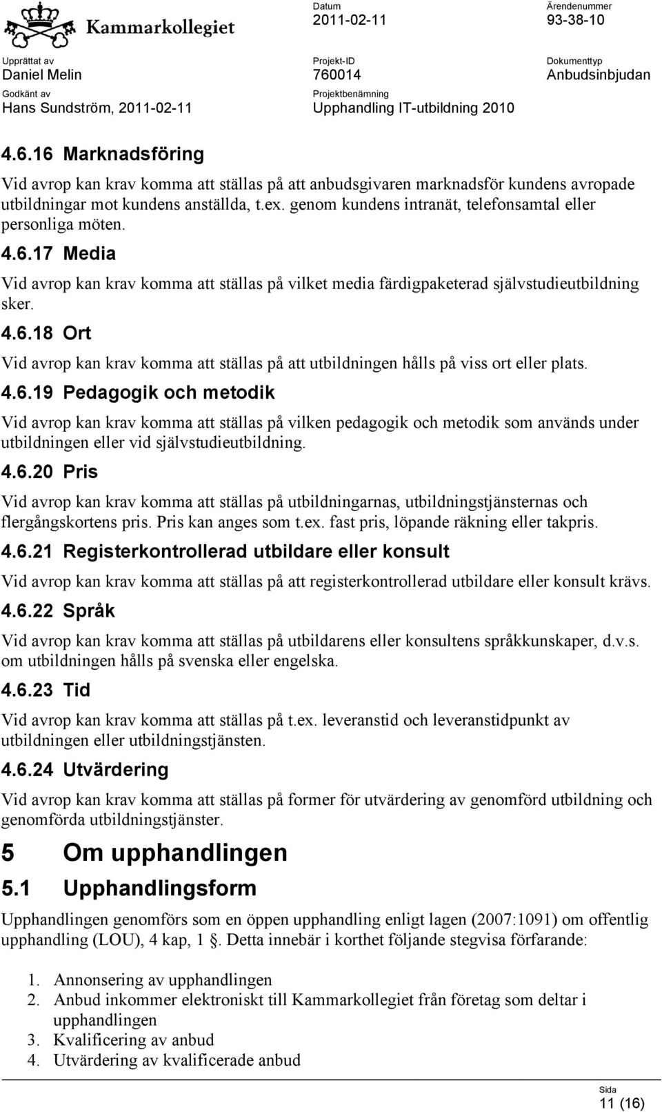 4.6.19 Pedagogik och metodik Vid avrop kan krav komma att ställas på vilken pedagogik och metodik som används under utbildningen eller vid självstudieutbildning. 4.6.20 Pris Vid avrop kan krav komma att ställas på utbildningarnas, utbildningstjänsternas och flergångskortens pris.