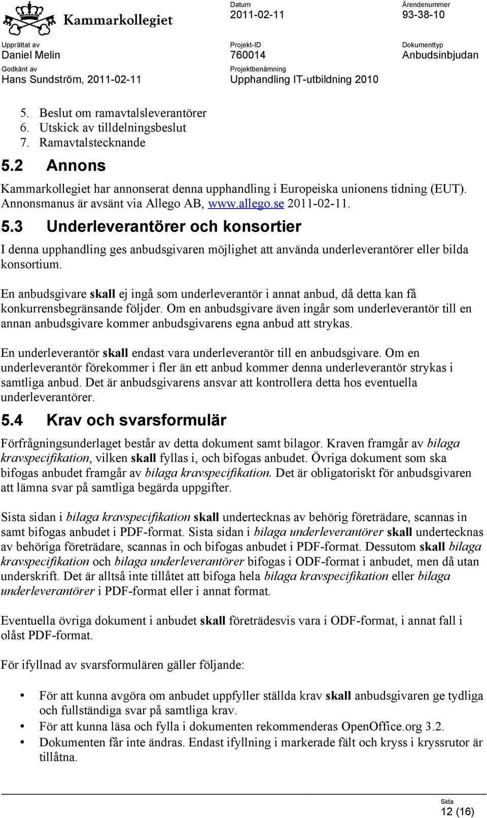 3 Underleverantörer och konsortier I denna upphandling ges anbudsgivaren möjlighet att använda underleverantörer eller bilda konsortium.